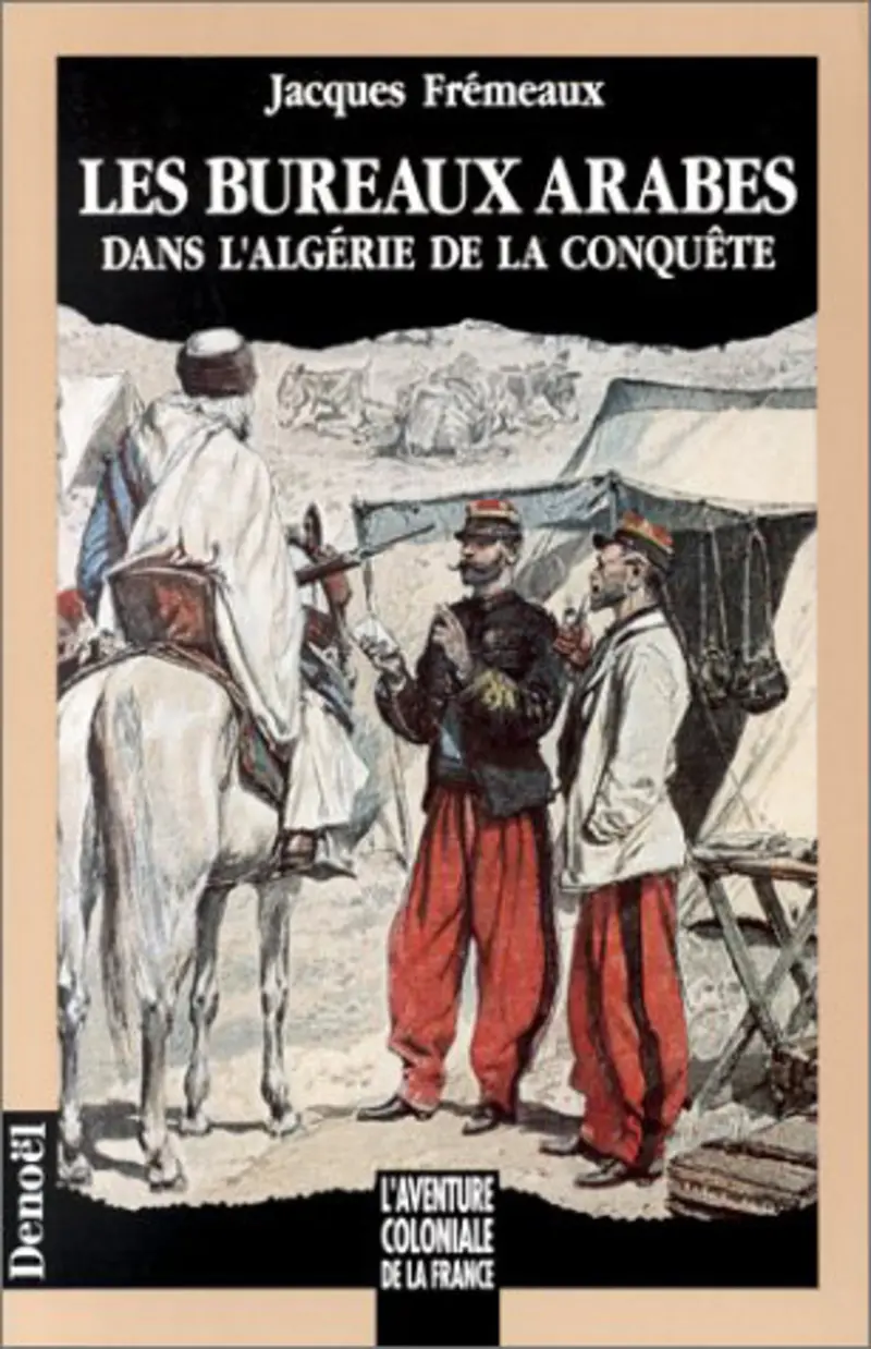 Les Bureaux arabes dans l'Algérie de la conquête - Jacques Frémeaux