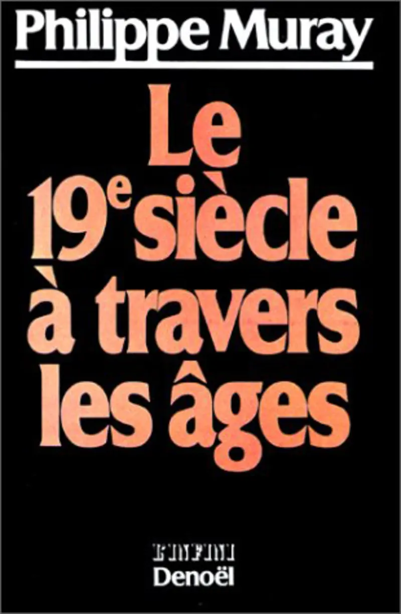 Le XIXe siècle à travers les âges - Philippe Muray